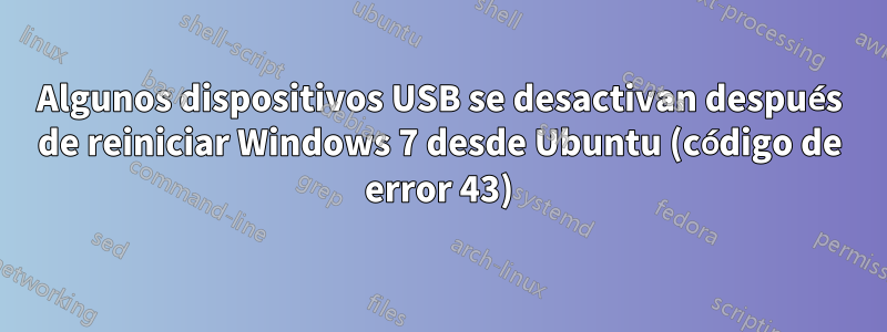 Algunos dispositivos USB se desactivan después de reiniciar Windows 7 desde Ubuntu (código de error 43)