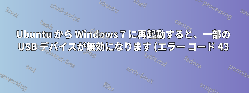 Ubuntu から Windows 7 に再起動すると、一部の USB デバイスが無効になります (エラー コード 43)
