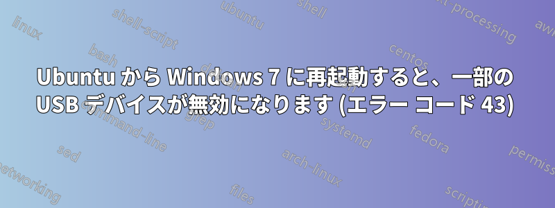 Ubuntu から Windows 7 に再起動すると、一部の USB デバイスが無効になります (エラー コード 43)