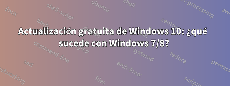 Actualización gratuita de Windows 10: ¿qué sucede con Windows 7/8?