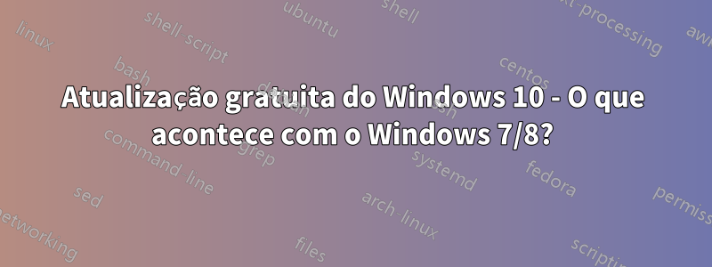 Atualização gratuita do Windows 10 - O que acontece com o Windows 7/8?