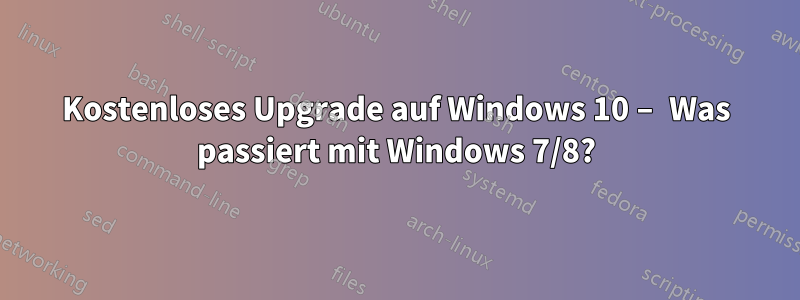 Kostenloses Upgrade auf Windows 10 – Was passiert mit Windows 7/8?