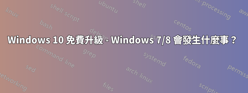 Windows 10 免費升級 - Windows 7/8 會發生什麼事？