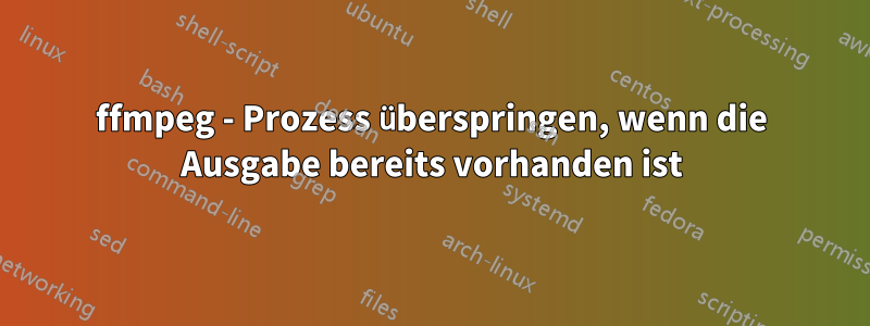 ffmpeg - Prozess überspringen, wenn die Ausgabe bereits vorhanden ist