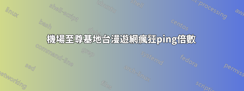 機場至尊基地台漫遊網瘋狂ping倍數