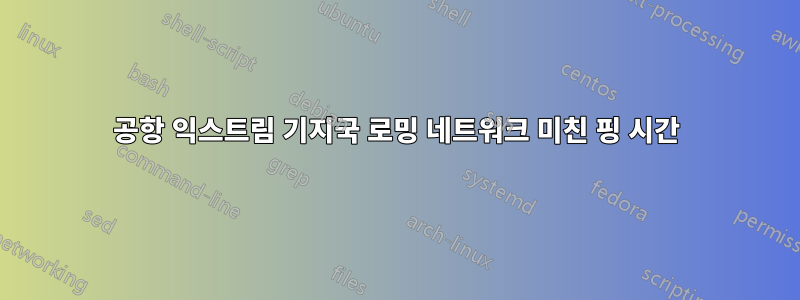 공항 익스트림 기지국 로밍 네트워크 미친 핑 시간