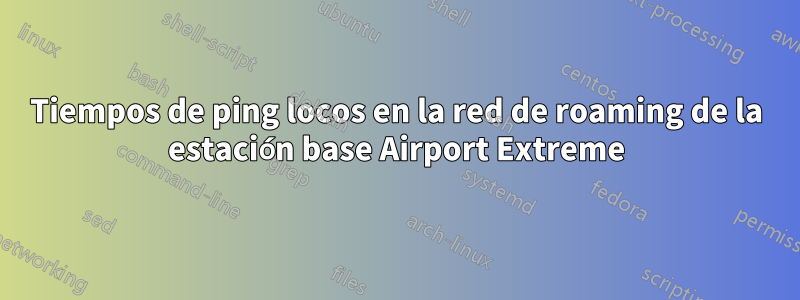 Tiempos de ping locos en la red de roaming de la estación base Airport Extreme