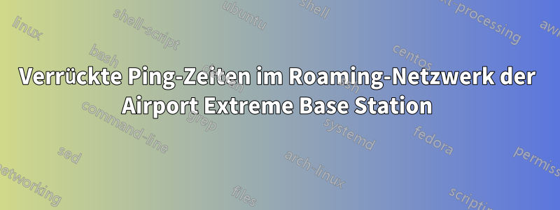 Verrückte Ping-Zeiten im Roaming-Netzwerk der Airport Extreme Base Station