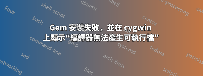 Gem 安裝失敗，並在 cygwin 上顯示“編譯器無法產生可執行檔”