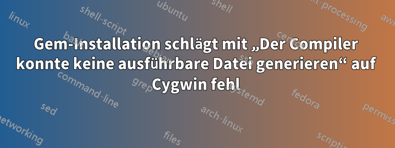 Gem-Installation schlägt mit „Der Compiler konnte keine ausführbare Datei generieren“ auf Cygwin fehl