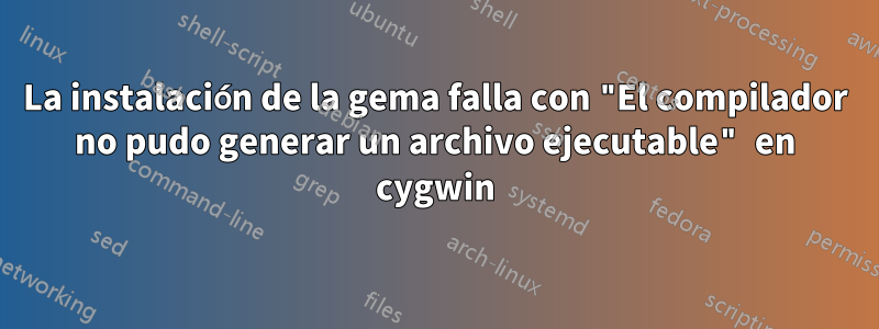 La instalación de la gema falla con "El compilador no pudo generar un archivo ejecutable" en cygwin