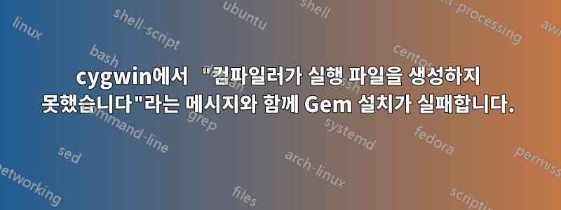 cygwin에서 "컴파일러가 실행 파일을 생성하지 못했습니다"라는 메시지와 함께 Gem 설치가 실패합니다.