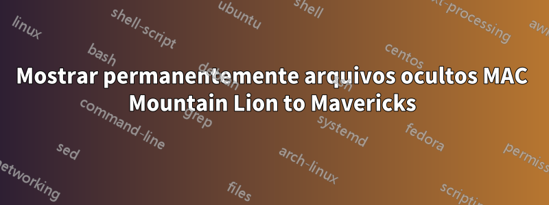 Mostrar permanentemente arquivos ocultos MAC Mountain Lion to Mavericks