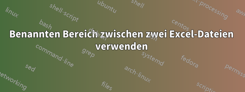 Benannten Bereich zwischen zwei Excel-Dateien verwenden