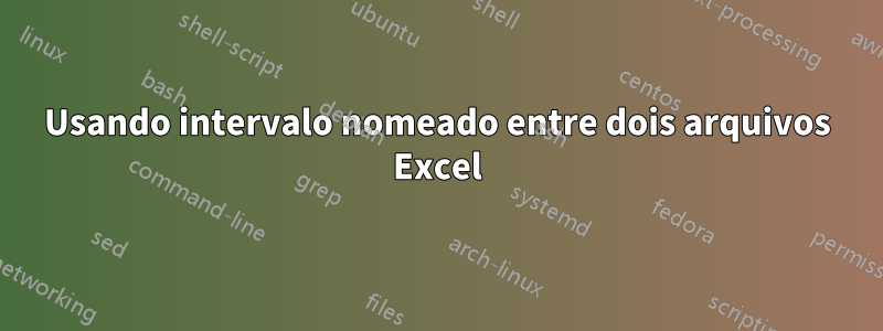 Usando intervalo nomeado entre dois arquivos Excel