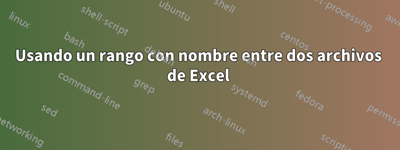 Usando un rango con nombre entre dos archivos de Excel