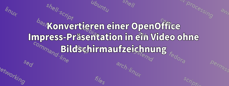 Konvertieren einer OpenOffice Impress-Präsentation in ein Video ohne Bildschirmaufzeichnung