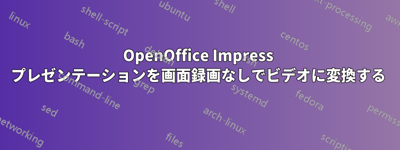 OpenOffice Impress プレゼンテーションを画面録画なしでビデオに変換する