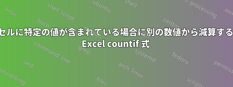 セルに特定の値が含まれている場合に別の数値から減算する Excel countif 式