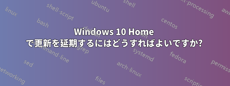 Windows 10 Home で更新を延期するにはどうすればよいですか?