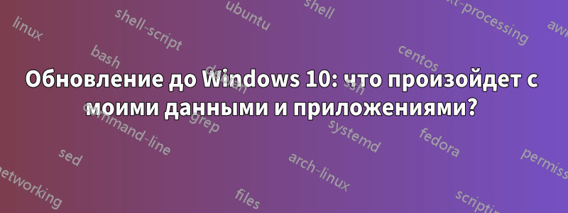 Обновление до Windows 10: что произойдет с моими данными и приложениями?