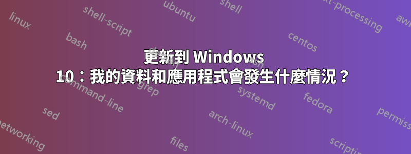 更新到 Windows 10：我的資料和應用程式會發生什麼情況？