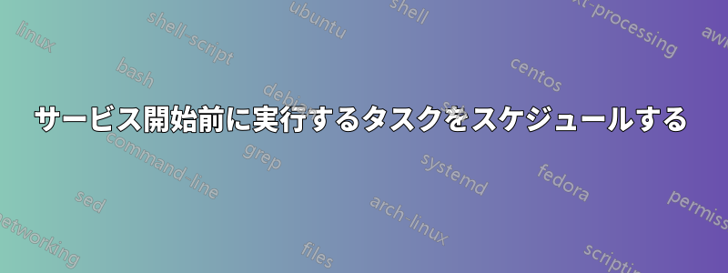 サービス開始前に実行するタスクをスケジュールする