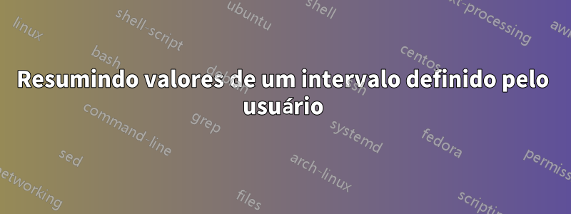 Resumindo valores de um intervalo definido pelo usuário