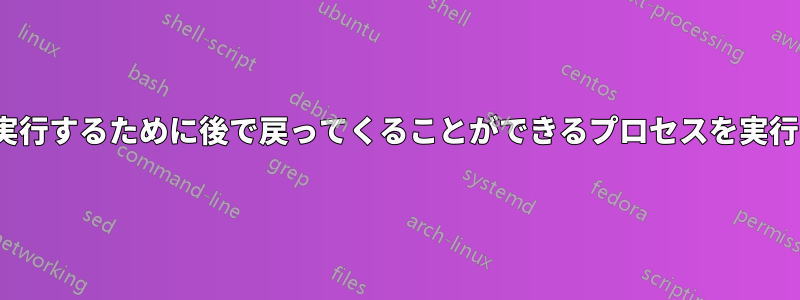 Linuxでは、デタッチ後にコマンドを実行するために後で戻ってくることができるプロセスを実行するにはどうすればよいでしょうか。