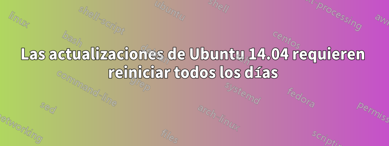 Las actualizaciones de Ubuntu 14.04 requieren reiniciar todos los días