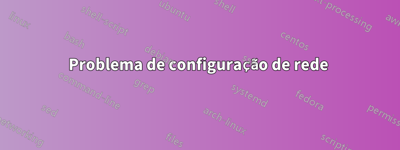 Problema de configuração de rede