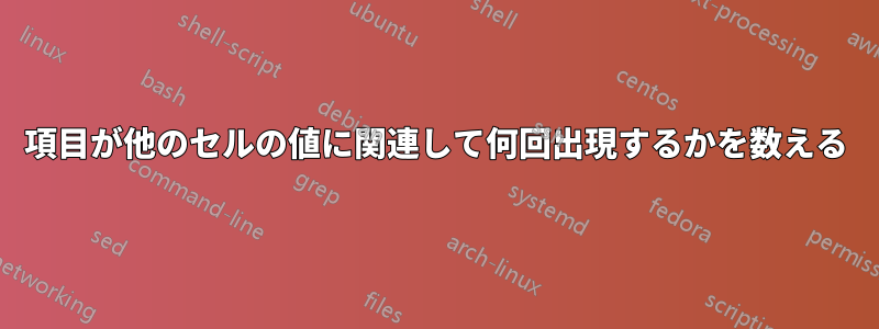 項目が他のセルの値に関連して何回出現するかを数える