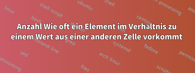 Anzahl Wie oft ein Element im Verhältnis zu einem Wert aus einer anderen Zelle vorkommt