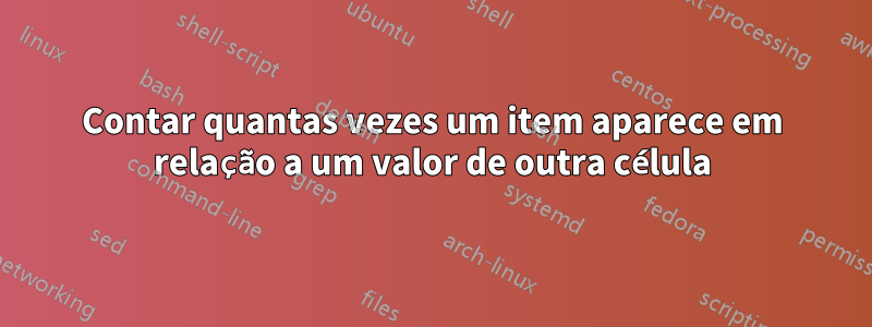 Contar quantas vezes um item aparece em relação a um valor de outra célula