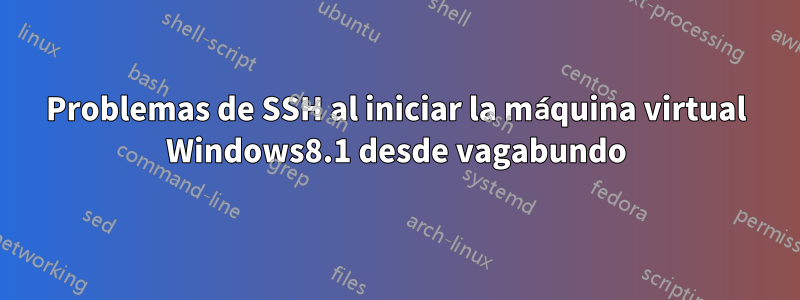 Problemas de SSH al iniciar la máquina virtual Windows8.1 desde vagabundo