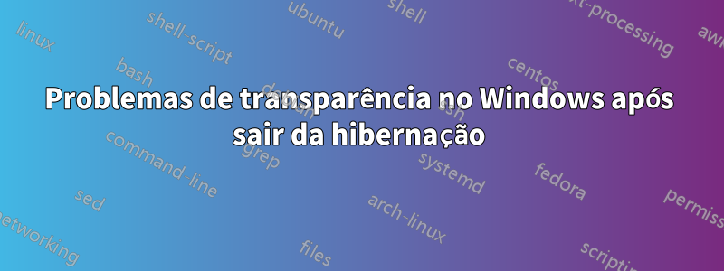 Problemas de transparência no Windows após sair da hibernação