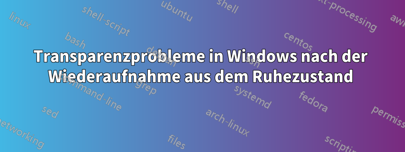 Transparenzprobleme in Windows nach der Wiederaufnahme aus dem Ruhezustand