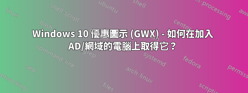 Windows 10 優惠圖示 (GWX) - 如何在加入 AD/網域的電腦上取得它？