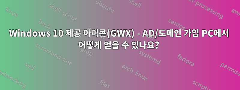 Windows 10 제공 아이콘(GWX) - AD/도메인 가입 PC에서 어떻게 얻을 수 있나요?