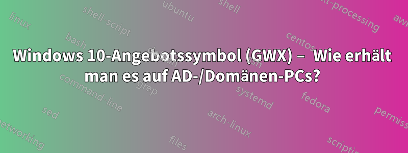 Windows 10-Angebotssymbol (GWX) – Wie erhält man es auf AD-/Domänen-PCs?