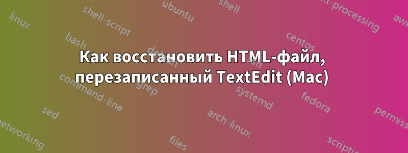 Как восстановить HTML-файл, перезаписанный TextEdit (Mac)