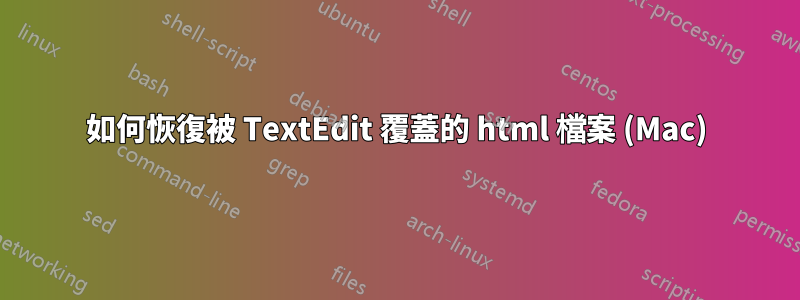 如何恢復被 TextEdit 覆蓋的 html 檔案 (Mac)