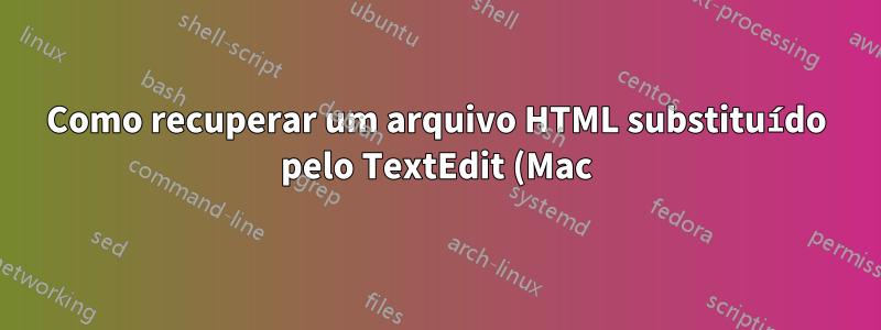 Como recuperar um arquivo HTML substituído pelo TextEdit (Mac)