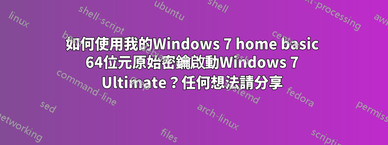 如何使用我的Windows 7 home basic 64位元原始密鑰啟動Windows 7 Ultimate？任何想法請分享