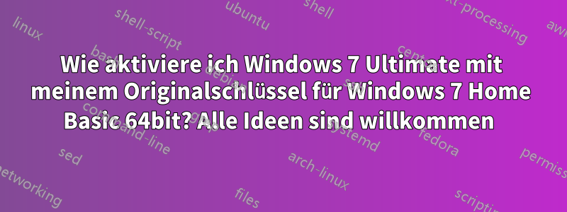 Wie aktiviere ich Windows 7 Ultimate mit meinem Originalschlüssel für Windows 7 Home Basic 64bit? Alle Ideen sind willkommen 