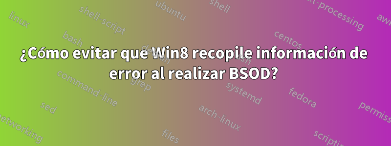 ¿Cómo evitar que Win8 recopile información de error al realizar BSOD?