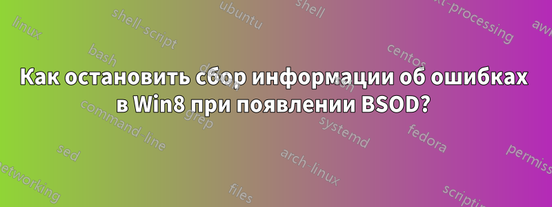 Как остановить сбор информации об ошибках в Win8 при появлении BSOD?