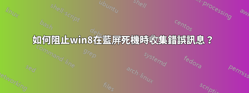 如何阻止win8在藍屏死機時收集錯誤訊息？