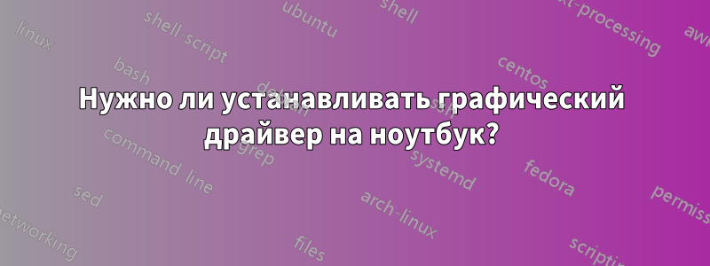 Нужно ли устанавливать графический драйвер на ноутбук?