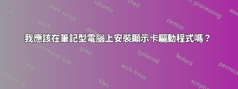 我應該在筆記型電腦上安裝顯示卡驅動程式嗎？